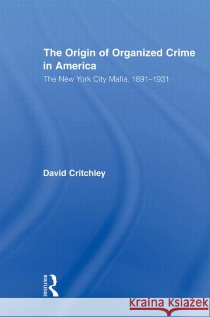 The Origin of Organized Crime in America: The New York City Mafia, 1891-1931 Critchley, David 9780415882576 Routledge - książka
