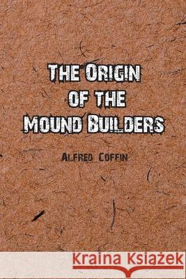 The Origin of the Mound Builders Alfred Coffin 9781774817025 Independent Publisher - książka