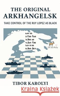 The Original Arkhangelsk: Take Control of the Ruy Lopez as Black Tibor Karolyi 9781916839359 Elk and Ruby - książka