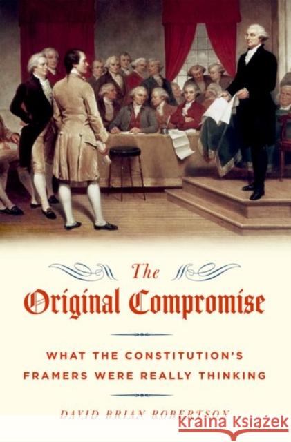 The Original Compromise: What the Constitution's Framers Were Really Thinking David Brian Robertson 9780190686154 Oxford University Press, USA - książka