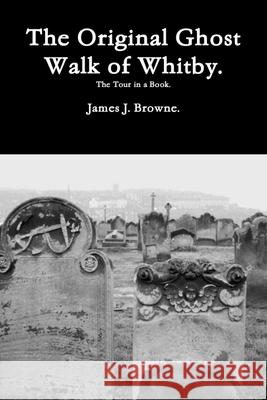 The Original Ghost Walk of Whitby-The Tour in a Book. James J. Browne 9781494362416 Createspace - książka