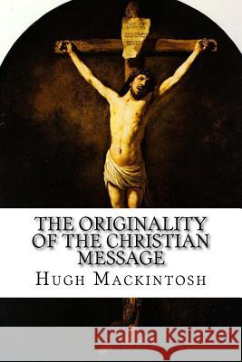 The Originality of the Christian Message Hugh Ross Mackintosh 9781975948825 Createspace Independent Publishing Platform - książka