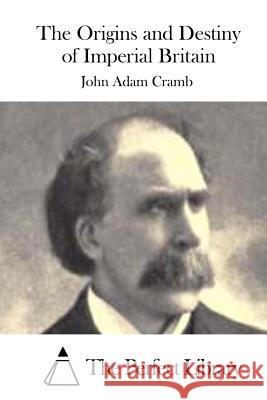 The Origins and Destiny of Imperial Britain John Adam Cramb The Perfect Library 9781511687713 Createspace - książka