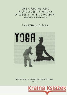 The Origins and Practices of Yoga: A Weeny Introduction (revised edition) Matthew Clark 9780244964931 Lulu.com - książka