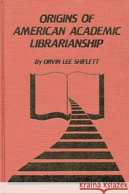 The Origins of American Academic Librarianship Orvin Lee Shiflett 9780893910822 Ablex Publishing Corporation - książka