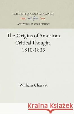 The Origins of American Critical Thought, 1810-1835 William Charvat 9781512810967 University of Pennsylvania Press - książka