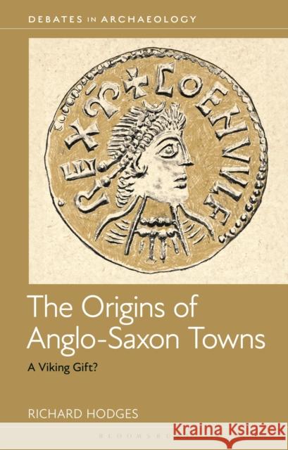 The Origins of Anglo-Saxon Towns: A Viking Gift? Dr Richard (The American University of Rome, Italy.) Hodges 9781350523180 Bloomsbury Academic - książka