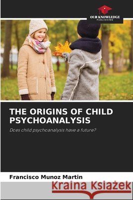 The Origins of Child Psychoanalysis Francisco Mu?oz Mart?n 9786630165760 Our Knowledge Publishing - książka