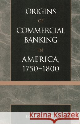 The Origins of Commercial Banking in America, 1750-1800 Robert E. Wright 9780742520875 Rowman & Littlefield Publishers, Inc. - książka