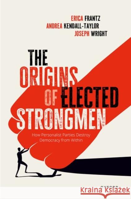 The Origins of Elected Strongmen: How Personalist Parties Destroy Democracy from Within Erica Frantz Andrea Kendall-Taylor Joe Wright 9780198888079 Oxford University Press, USA - książka