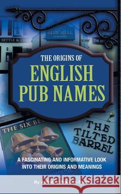 The Origins of English Pub Names Anthony Poulton-Smith 9781911476412 Apex Publishing Ltd - książka