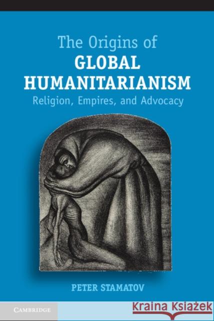 The Origins of Global Humanitarianism: Religion, Empires, and Advocacy Stamatov, Peter 9781107021730 Cambridge University Press - książka