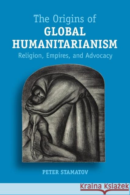 The Origins of Global Humanitarianism: Religion, Empires, and Advocacy Stamatov, Peter 9781107521674 Cambridge University Press - książka