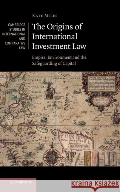 The Origins of International Investment Law: Empire, Environment and the Safeguarding of Capital Miles, Kate 9781107039391  - książka