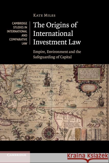 The Origins of International Investment Law: Empire, Environment and the Safeguarding of Capital Miles, Kate 9781107538191 Cambridge University Press - książka