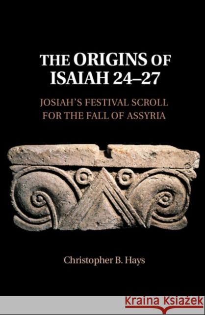 The Origins of Isaiah 24-27: Josiah's Festival Scroll for the Fall of Assyria Hays, Christopher B. 9781108471848 Cambridge University Press - książka