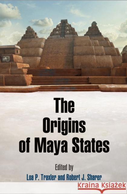 The Origins of Maya States Loa P. Traxler Robert J. Sharer 9781934536865 University of Pennsylvania Museum Publication - książka