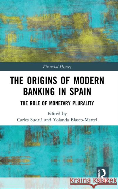 The Origins of Modern Banking in Spain: The Role of Monetary Plurality Carles Sudria Triay Yolanda Blasco-Martel 9781138316553 Routledge - książka