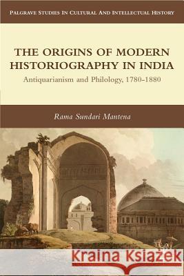 The Origins of Modern Historiography in India: Antiquarianism and Philology, 1780-1880 Mantena, R. 9780230341012 Palgrave MacMillan - książka