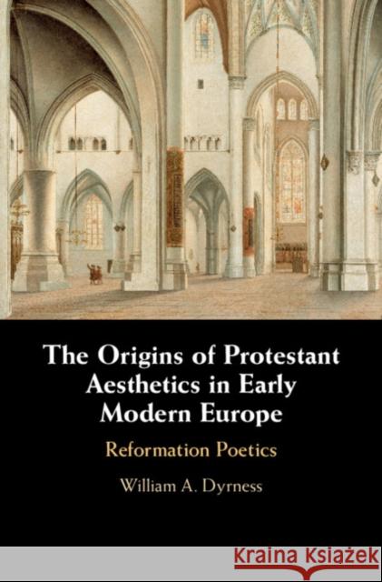 The Origins of Protestant Aesthetics in Early Modern Europe: Calvin's Reformation Poetics William A. Dyrness 9781108493352 Cambridge University Press - książka