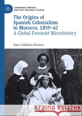 The Origins of Spanish Colonialism in Morocco, 1859-62 Goikolea-Amiano, Itzea 9783031708022 Palgrave Macmillan - książka