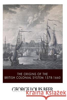 The Origins of the British Colonial System 1578-1660 George Louis Beer 9781499627138 Createspace - książka