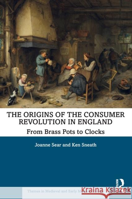 The Origins of the Consumer Revolution in England: From Brass Pots to Clocks Joanne Sear Ken Sneath 9780367341114 Routledge - książka