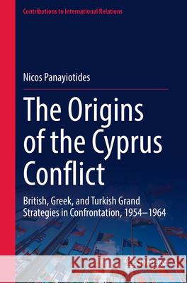 The Origins of the Cyprus Conflict: British, Greek, and Turkish Grand Strategies in Confrontation, 1954-1964 Nicos Panayiotides 9783032012296 Springer - książka