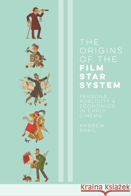 The Origins of the Film Star System: Persona, Publicity and Economics in Early Cinema Andrew Shail 9781350272255 Bloomsbury Academic - książka