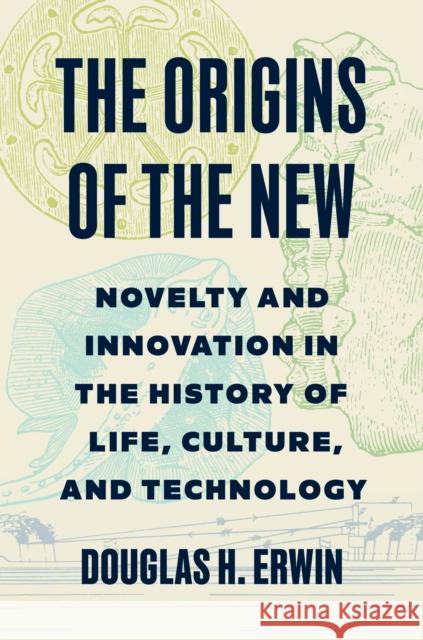 The Origins of the New: Novelty and Innovation in the History of Life, Culture, and Technology Douglas H. Erwin 9780691178943 Princeton University Press - książka