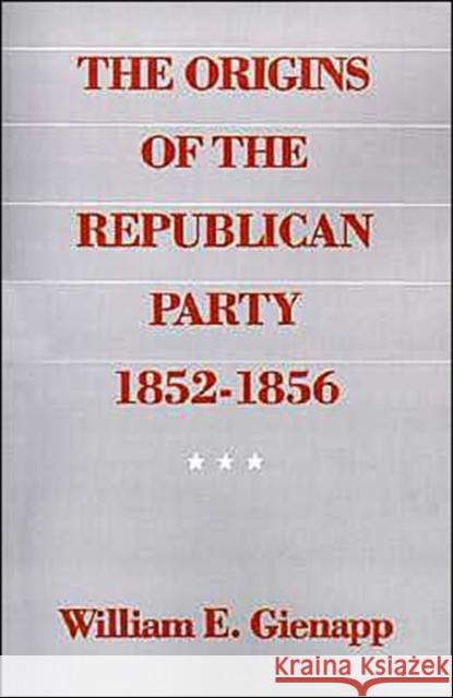 The Origins of the Republican Party 1852-1856 William E. Gienapp 9780195055016 Oxford University Press - książka