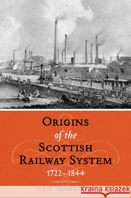 The Origins of the Scottish Railway System: 1722–1844 C.J.A. Robertson 9781910900475 John Donald Publishers - książka
