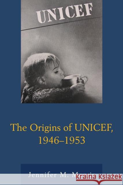 The Origins of Unicef, 1946-1953 Jennifer M. Morris 9780739176245 Lexington Books - książka