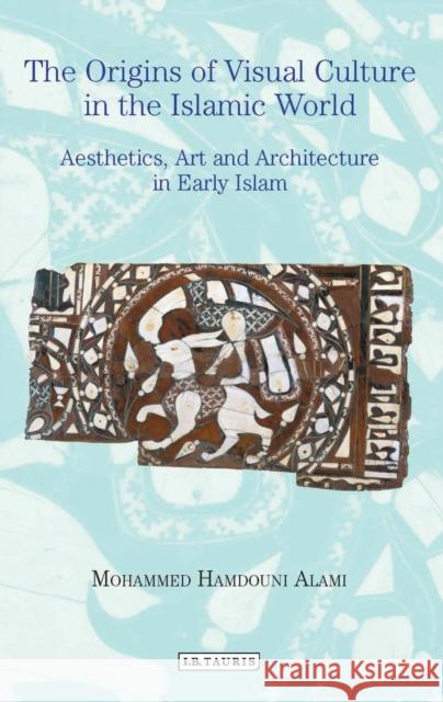 The Origins of Visual Culture in the Islamic World: Aesthetics, Art and Architecture in Early Islam Alami, Mohammed Hamdouni 9781788310963 I. B. Tauris & Company - książka