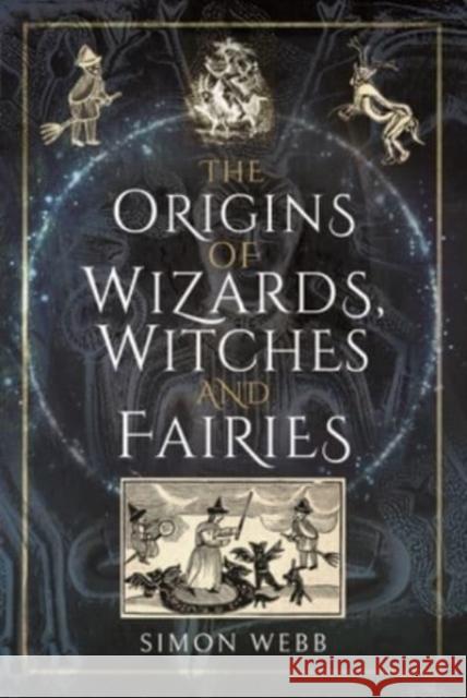 The Origins of Wizards, Witches and Fairies Simon Webb 9781399000079 Pen & Sword Books Ltd - książka