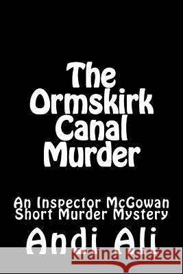 The Ormskirk Canal Murder: An Inspector McGowan Short Murder Mystery Andi Ali 9781533064592 Createspace Independent Publishing Platform - książka