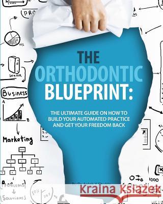 The Orthodontic Blueprint: The Ultimate Guide On How to Build Your Automated Practice And Get Your Freedom Back Shukla, Aalok Y. 9781514866733 Createspace - książka