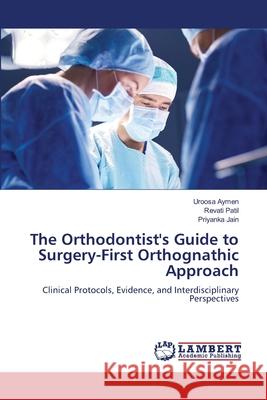 The Orthodontist's Guide to Surgery-First Orthognathic Approach Aymen, Uroosa, Patil, Revati, Jain, Priyanka 9786208483111 LAP Lambert Academic Publishing - książka