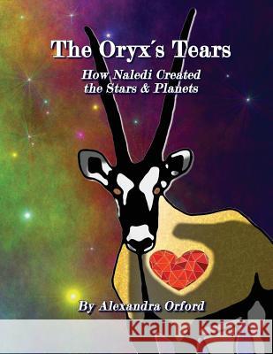 The Oryx's Tears: How Naledi's Tears Created the Stars & Planets Alexandra Orford Alexandra Orford 9781537485416 Createspace Independent Publishing Platform - książka
