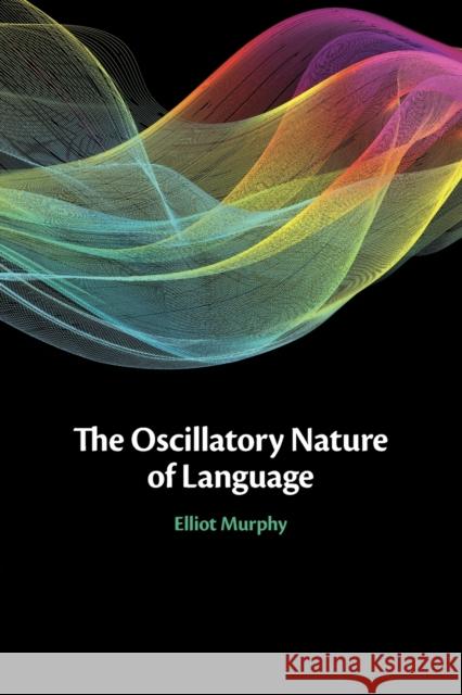 The Oscillatory Nature of Language Elliot Murphy 9781108818889 Cambridge University Press - książka