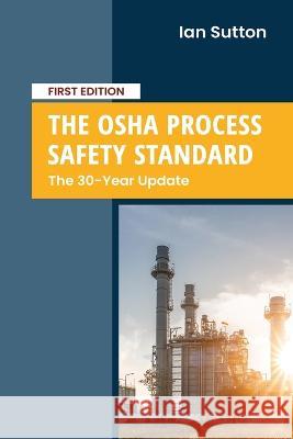 The OSHA Process Safety Standard: The 30-Year Update Ian Sutton 9781960331007 Sutton Technical Books - książka