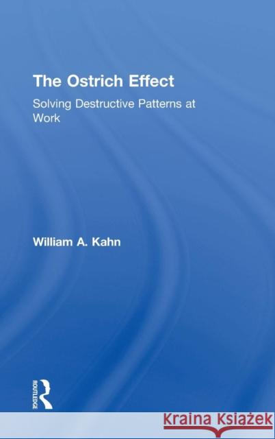 The Ostrich Effect: Solving Destructive Patterns at Work William A. Kahn 9781138023505 Taylor & Francis Group - książka