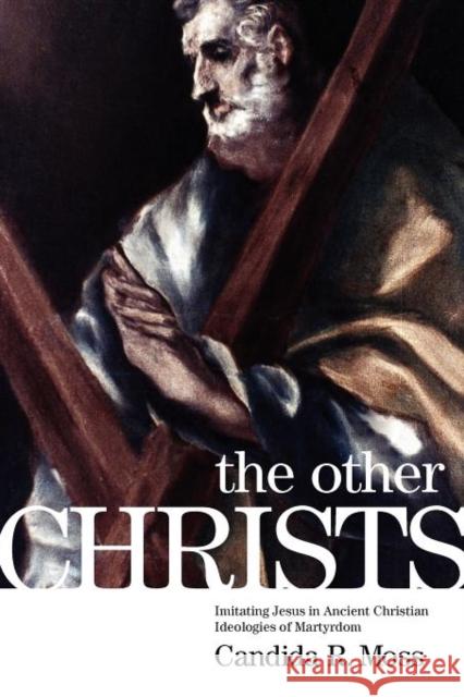 The Other Christs: Imitating Jesus in Ancient Christian Ideologies of Martyrdom Moss, Candida R. 9780199914388 Oxford University Press, USA - książka