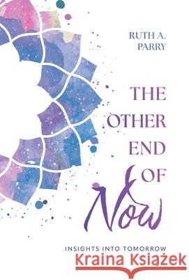 The Other End Of Now: Insights Into Tomorrow Ruth A. Parry 9781038345868 FriesenPress - książka