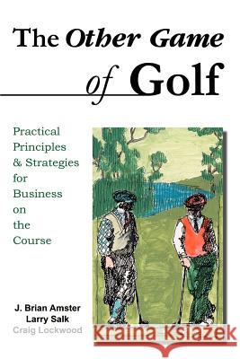 The Other Game of Golf: Practical Principles & Strategies for Business on the Course. Amster, J. Brian 9781583483503 iUniverse - książka