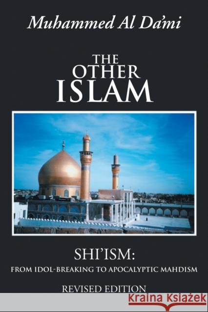 The Other Islam: Shi'ism: From Idol-Breaking to Apocalyptic Mahdism Al Da'mi, Muhammed 9781491825952 Authorhouse - książka