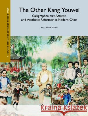 The Other Kang Youwei: Calligrapher, Art Activist, and Aesthetic Reformer in Modern China Aida Yuen Wong 9789004299504 Brill Academic Publishers - książka