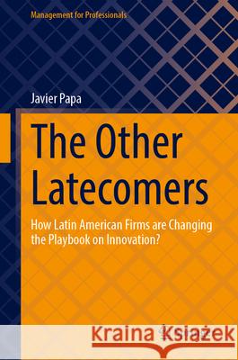 The Other Latecomers: How Latin American Firms Are Changing the Playbook on Innovation? Javier Papa 9783031684227 Springer - książka