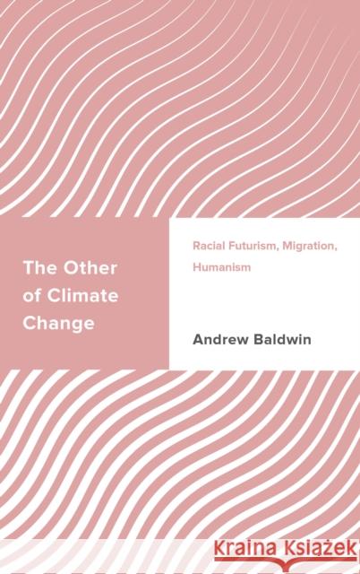 The Other of Climate Change: Racial Futurism, Migration, Humanism Baldwin, Andrew 9781786614506 ROWMAN & LITTLEFIELD - książka