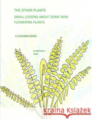 The Other Plants: Small Lessons about Some Non-Flowering Plants: A Coloring Book Michael T. Reed 9781985758551 Createspace Independent Publishing Platform - książka